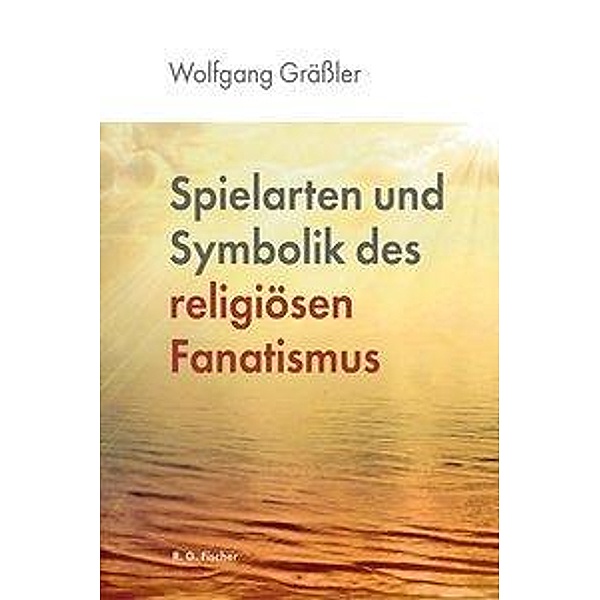 Spielarten und Symbolik des religiösen Fanatismus, Wolfgang Grässler