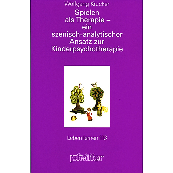 Spielen als Therapie - ein szenisch-analytischer Ansatz zur Kinderpsychotherapie (Leben lernen, Bd. 113), Wolfgang Krucker