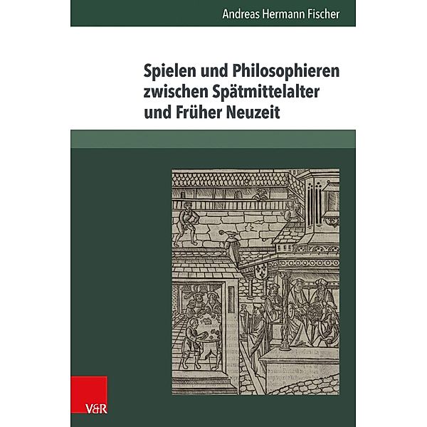 Spielen und Philosophieren zwischen Spätmittelalter und Früher Neuzeit, Andreas Hermann Fischer