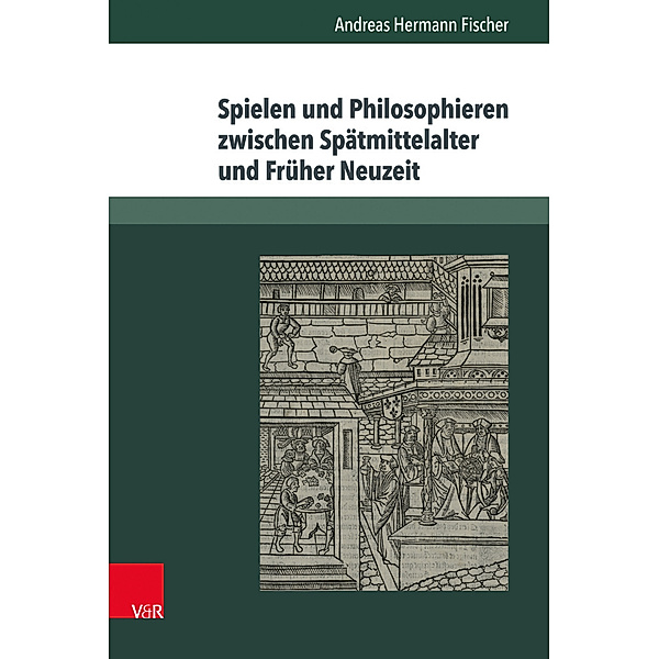 Spielen und Philosophieren zwischen Spätmittelalter und Früher Neuzeit, Andreas H. Fischer