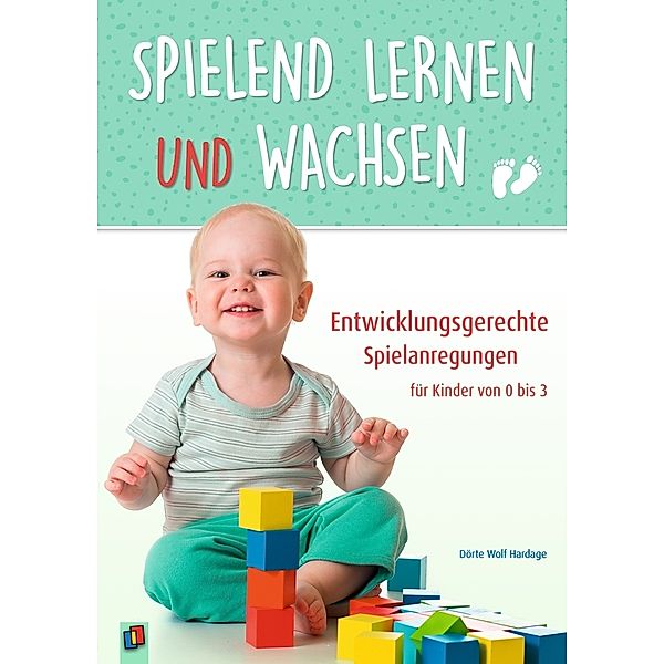 Spielend lernen und wachsen - Entwicklungsgerechte Spielanregungen für Kinder von 0 bis 3, Dörte Wolf Hardage