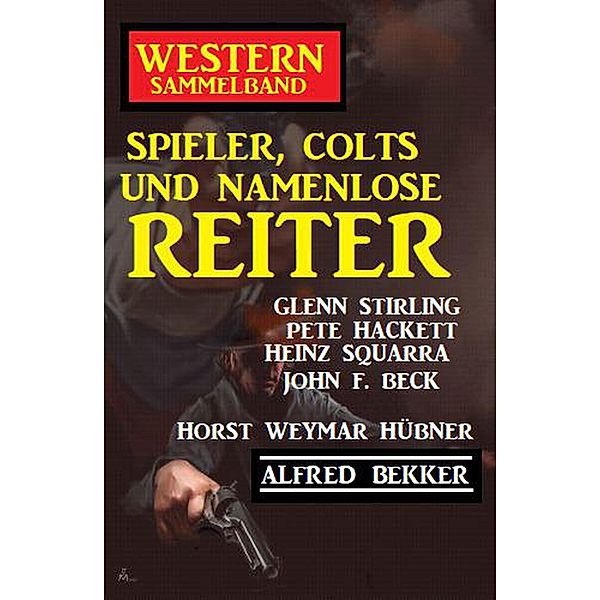 Spieler, Colts und namenlose Reiter: Western Sammelband, Alfred Bekker, Pete Hackett, Horst Weymar Hübner, Glenn Stirling, John F. Beck, Heinz Squarra