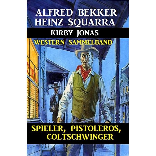 Spieler, Pistoleros, Coltschwinger: Western Sammelband, Alfred Bekker, Heinz Squarra, Kirby Jonas