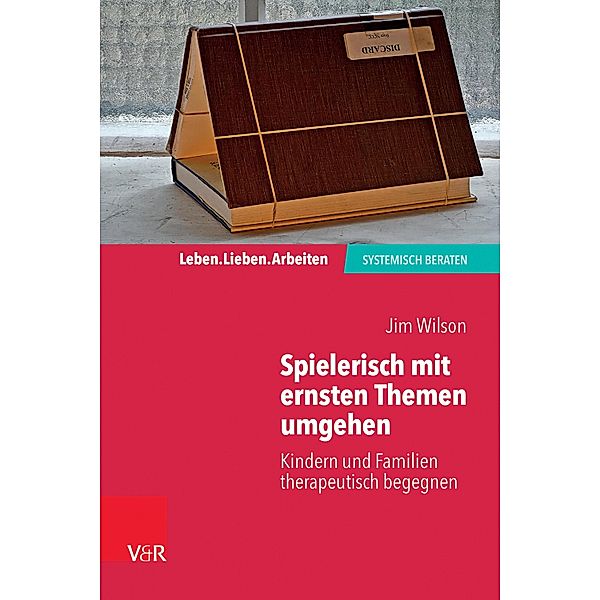 Spielerisch mit ernsten Themen umgehen / Leben. Lieben. Arbeiten: systemisch beraten, Jim Wilson