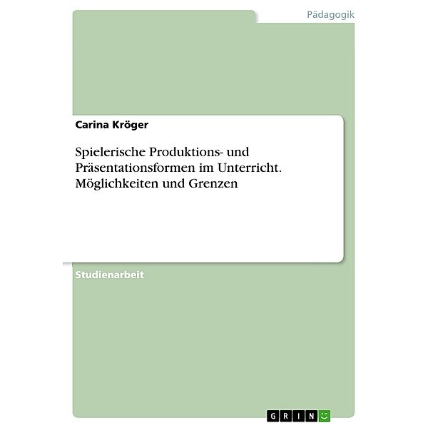 Spielerische Produktions- und Präsentationsformen im Unterricht. Möglichkeiten und Grenzen, Carina Kröger