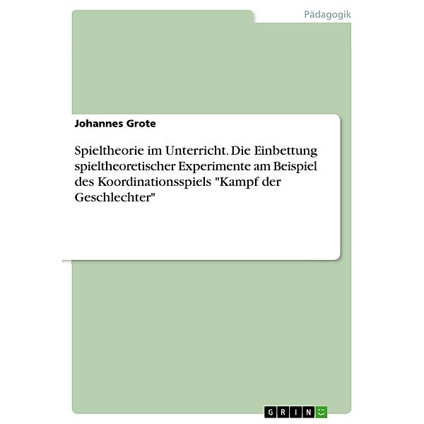 Spieltheorie im Unterricht. Die Einbettung spieltheoretischer Experimente am Beispiel des Koordinationsspiels Kampf der Geschlechter, Johannes Grote