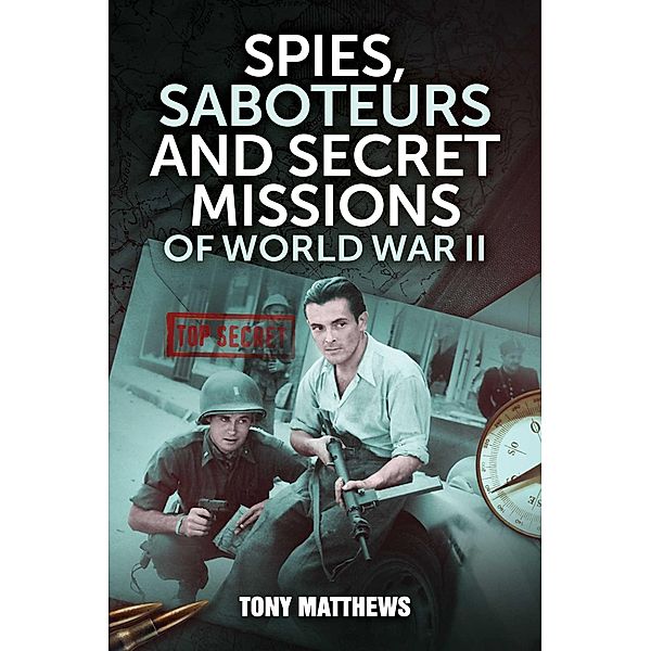 Spies, Saboteurs and Secret Missions of World War II, Tony Matthews