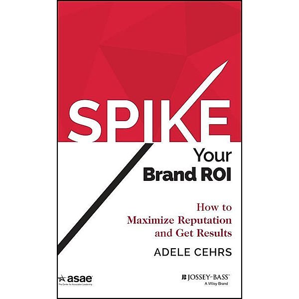 Spike your Brand ROI / ASAE/Jossey-Bass Series, Adele R. Cehrs