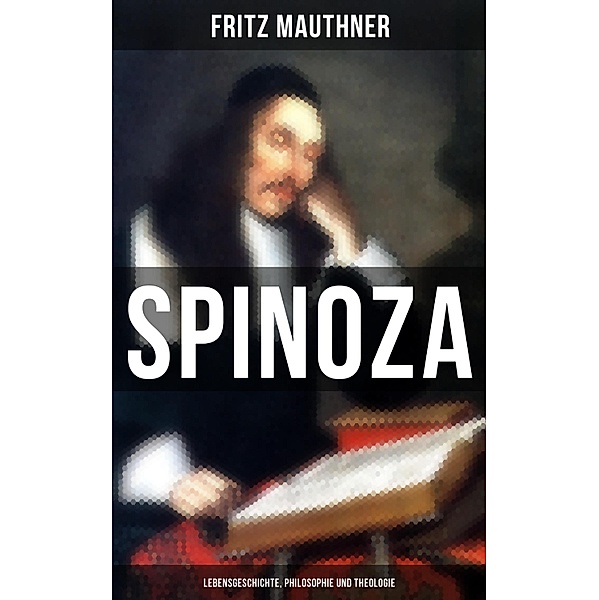 SPINOZA  - Lebensgeschichte, Philosophie und Theologie, Fritz Mauthner