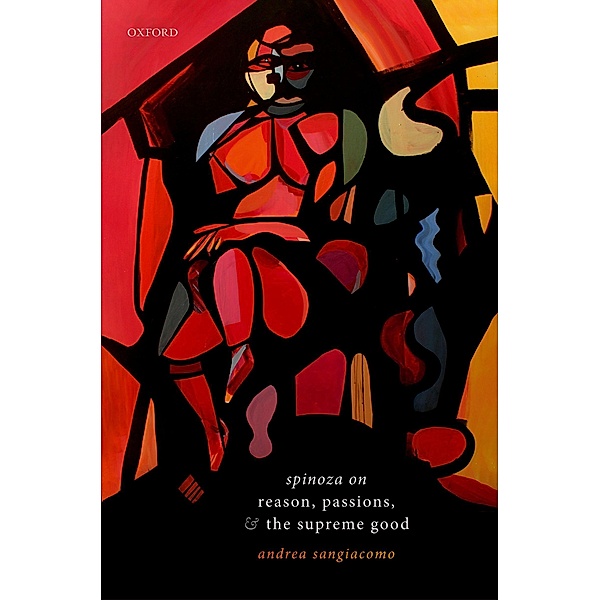 Spinoza on Reason, Passions, and the Supreme Good, Andrea Sangiacomo