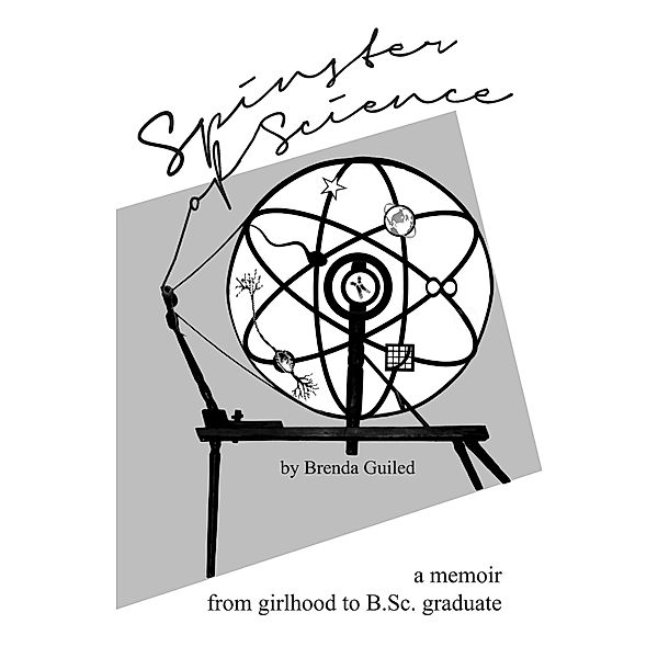 Spinster of Science: A Memoir, From Girlhood To B.Sc. Graduate, Brenda Guiled