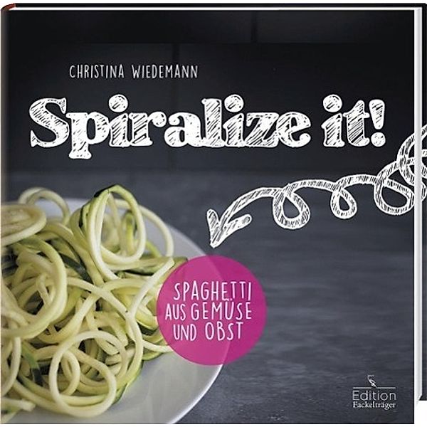 Spiralize it! - Spaghetti aus Gemüse und Obst, Christina Wiedemann