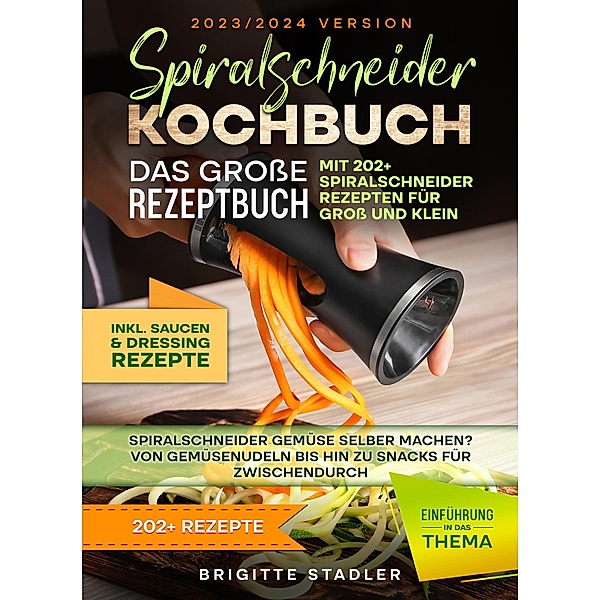 Spiralschneider Kochbuch - Das große Rezeptbuch mit 202+ Spiralschneider Rezepten für Groß und Klein, Brigitte Stadler