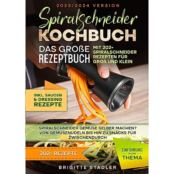 Spiralschneider Kochbuch - Das große Rezeptbuch mit 202+ Spiralschneider Rezepten für Groß und Klein, Brigitte Stadler