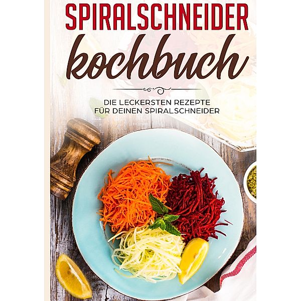 Spiralschneider Kochbuch: Die leckersten Rezepte für deinen Spiralschneider, Linh Fingerhut
