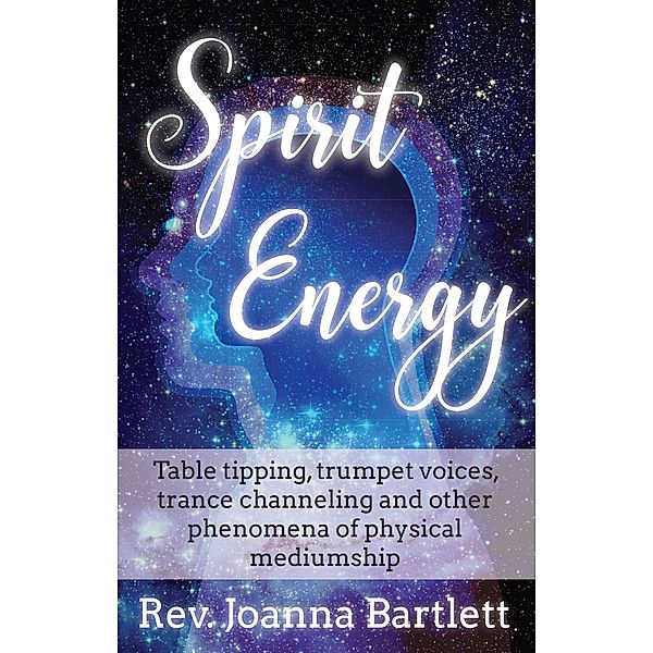 Spirit Energy: Table Tipping, Trumpet Voices, Trance Channeling and Other Phenomena of Physical Mediumship, Rev. Joanna Bartlett