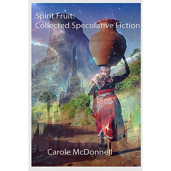 Spirit Fruit: Collected Speculative Fiction, Carole Mcdonnell