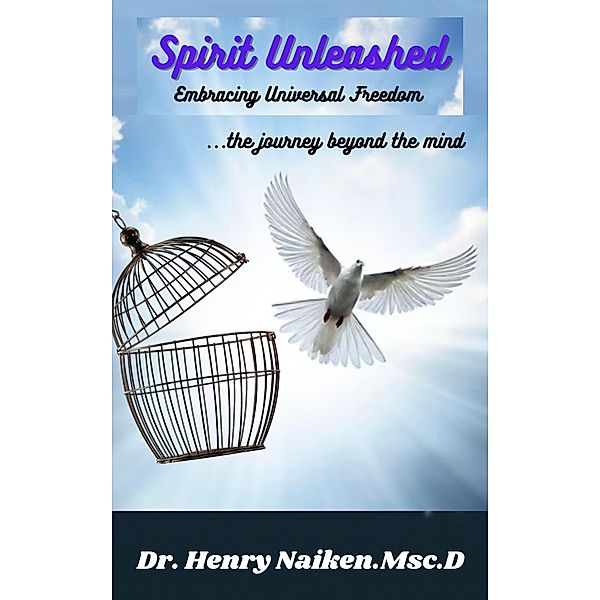 Spirit Unleashed - Embracing Universal Freedom, Henry Naiken