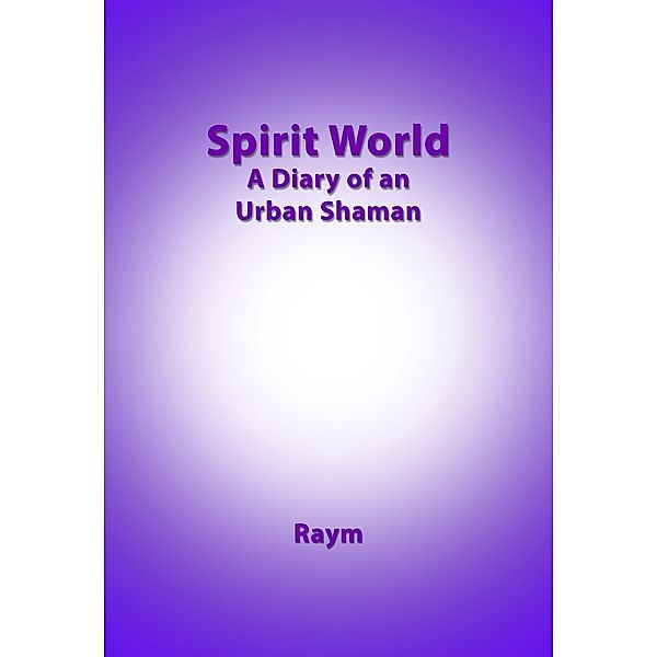 Spirit World, Diary of an urban shaman, Raym Richards