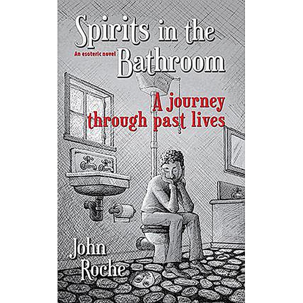 Spirits in the Bathroom - A Journey Through Past Lives, John Roche