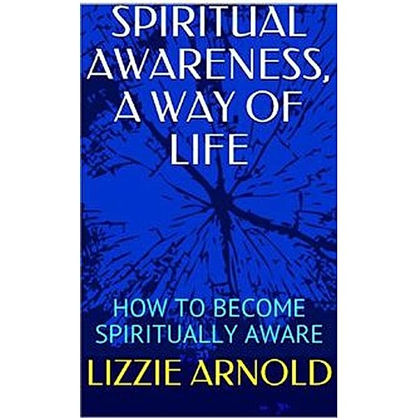 SPIRITUAL AWARENESS, A WAY OF LIFE, Lizzie Arnold