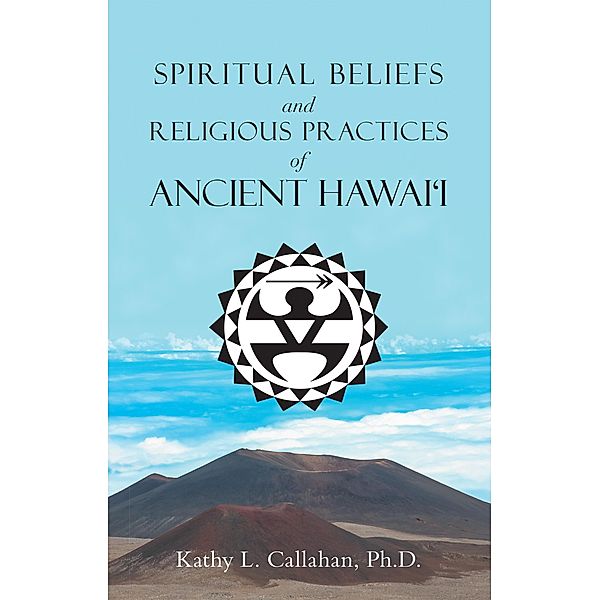 Spiritual Beliefs and Religious Practices  of  Ancient Hawai'i, Kathy L. Callahan Ph. D.