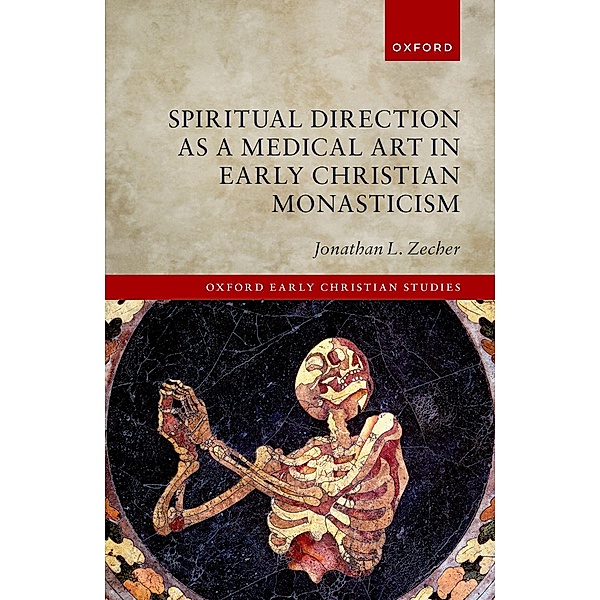 Spiritual Direction as a Medical Art in Early Christian Monasticism / Oxford Early Christian Studies, Jonathan L. Zecher