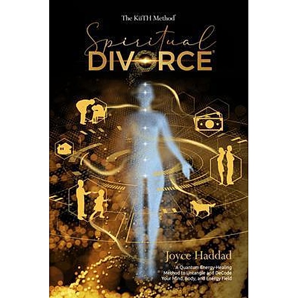Spiritual Divorce ® : Discover a new Quantum Energy-Healing Method to DeCode Your Mind, Body, Soul, and Energy Field!, Joyce Haddad