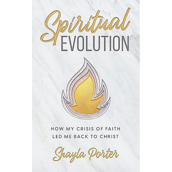 Spiritual Evolution: How My Crisis of Faith Led Me Back to Christ, Shayla Porter