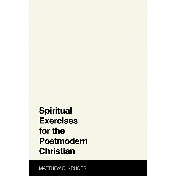 Spiritual Exercises for the Postmodern Christian, Matthew C. Kruger