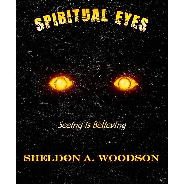 Spiritual Eyes: Seeing is Believing (Destination: Sowing and Reaping 2), Sheldon A. Woodson