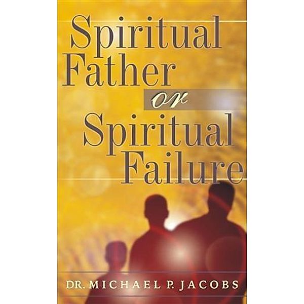Spiritual Father or Spiritual Failure, Dr. Michael P. Jacobs