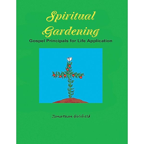 Spiritual Gardening: Gospel Principals for Life Application, Jonathan Holifield