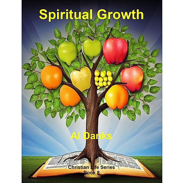 Spiritual Growth (Christian Life Series, #8) / Christian Life Series, Al Danks