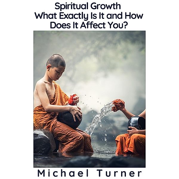 Spiritual Growth - What Exactly Is It and How Does It Affect You?, Michael Turner