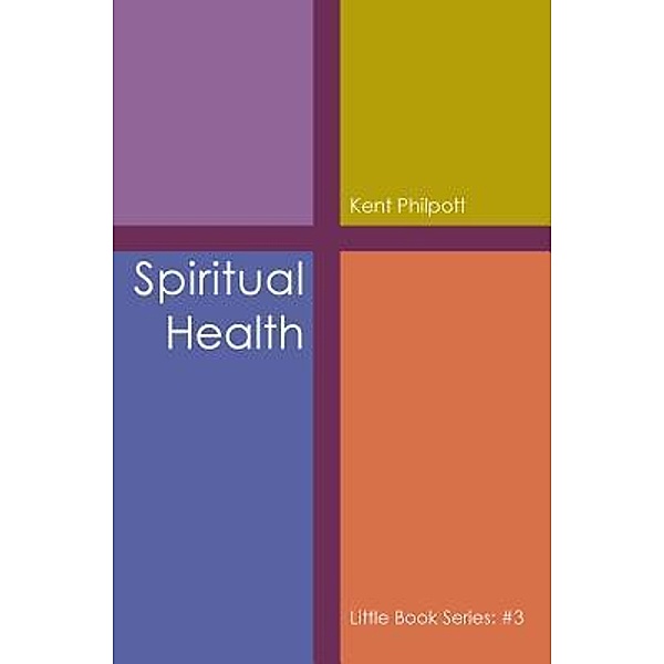 Spiritual Health: Little Book Series / Little Book Series Bd.3, Kent A Philpott