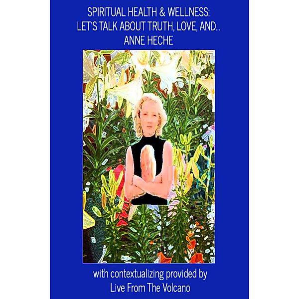 Spiritual Health & Wellness: Let's Talk About Truth, Love, and...Anne Heche / Spiritual Health & Wellness, Live From The Volcano