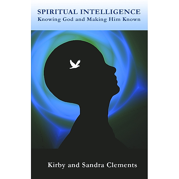 Spiritual Intelligence: Knowing God and Making Him Known / Kirby Clements, Sr, Sr Kirby Clements