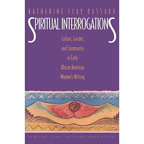 Spiritual Interrogations / Princeton Studies in Culture/Power/History, Katherine Clay Bassard