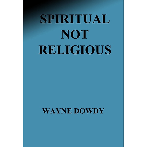 Spiritual Not Religious, Wayne T. Dowdy