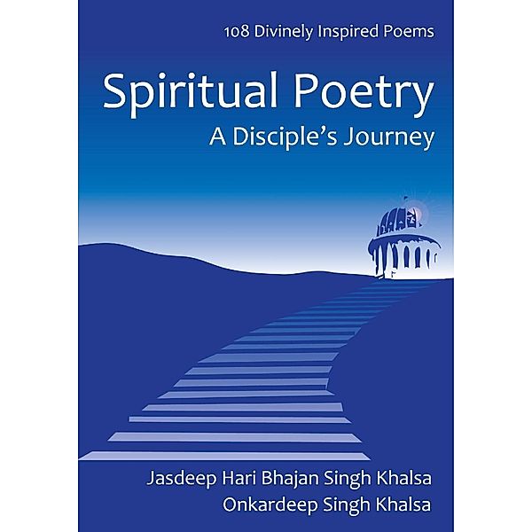 Spiritual Poetry: A Disciple's Journey 108 Inspired Poems, Jasdeep Hari Bhajan Singh Khalsa, Onkardeep Singh Khalsa