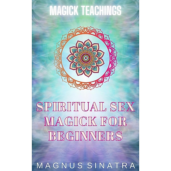 Spiritual Sex Magick for Beginners (Magick Teachings, #8) / Magick Teachings, Magnus Sinatra