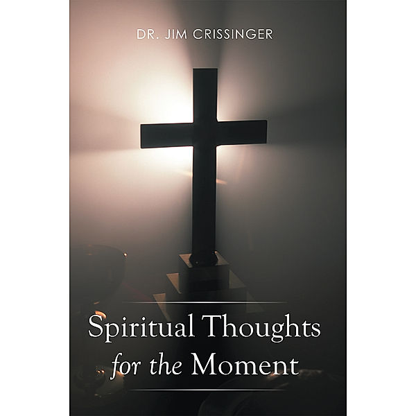 Spiritual Thoughts for the Moment, Dr.Jim Crissinger