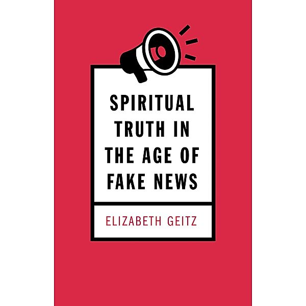 Spiritual Truth in the Age of Fake News, Elizabeth Geitz