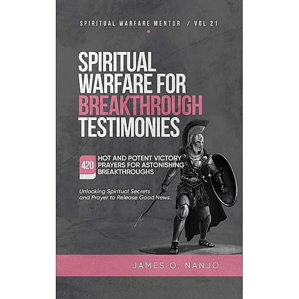Spiritual Warfare for Breakthrough Testimonies (Spiritual Warfare Mentor, #21) / Spiritual Warfare Mentor, James Nanjo