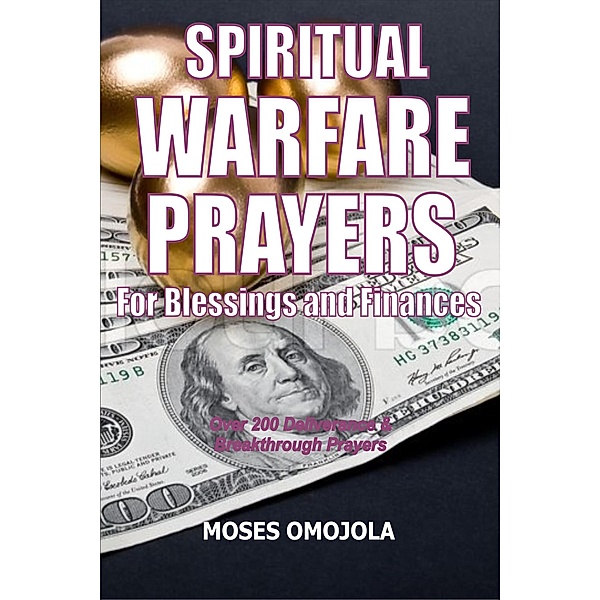 Spiritual Warfare Prayers For Blessings And Finances: Over 200 Deliverance and Breakthrough Prayers, Moses Omojola