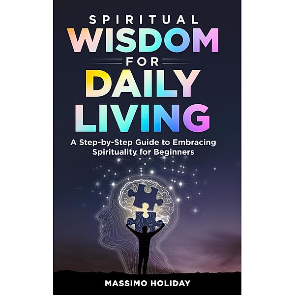 Spiritual Wisdom for Daily Living: A Step-by-Step Guide to Embracing Spirituality for Beginners, Massimo Holiday