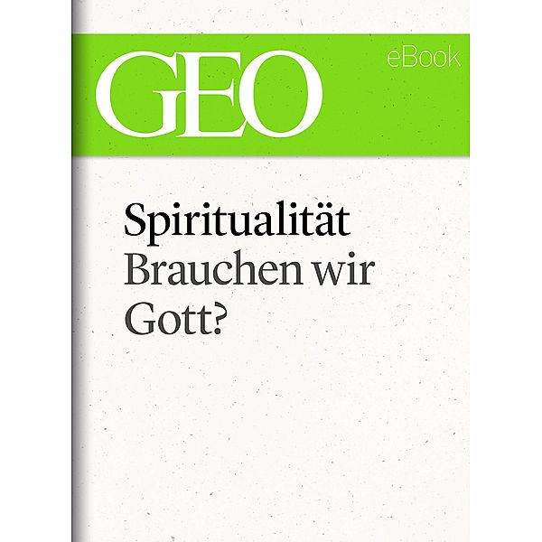 Spiritualität: Brauchen wir Gott? (GEO eBook Single) / GEO eBook Single