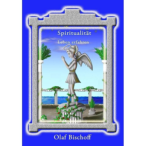 Spiritualität - Leben erfahren, Olaf Bischoff