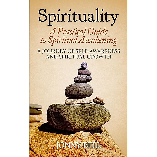 Spirituality: A Practical Guide to Spiritual Awakening: A Journey of Self-Awareness and Spiritual Growth, Jonny Bell